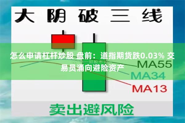 怎么申请杠杆炒股 盘前：道指期货跌0.03% 交易员涌向避险资产