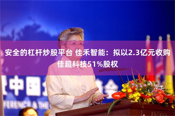 安全的杠杆炒股平台 佳禾智能：拟以2.3亿元收购佳超科技51%股权