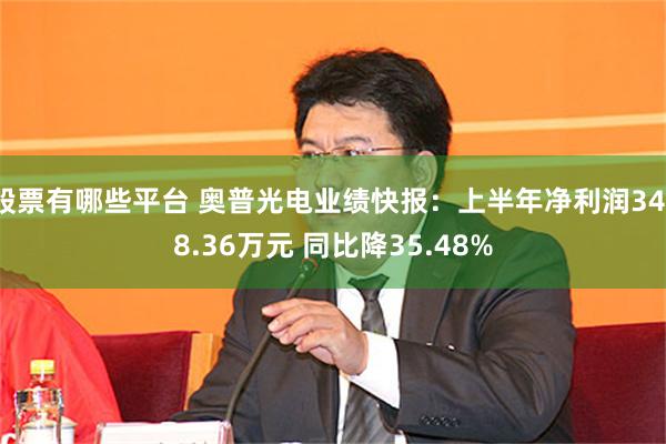 股票有哪些平台 奥普光电业绩快报：上半年净利润3418.36万元 同比降35.48%