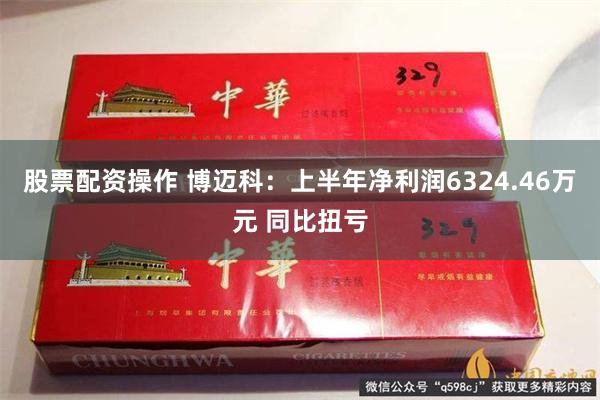 股票配资操作 博迈科：上半年净利润6324.46万元 同比扭亏