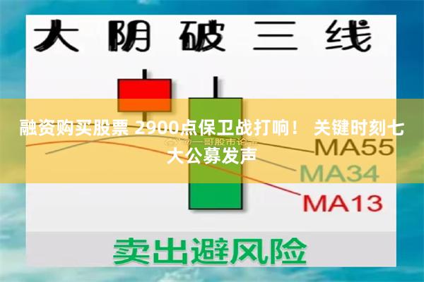 融资购买股票 2900点保卫战打响！ 关键时刻七大公募发声