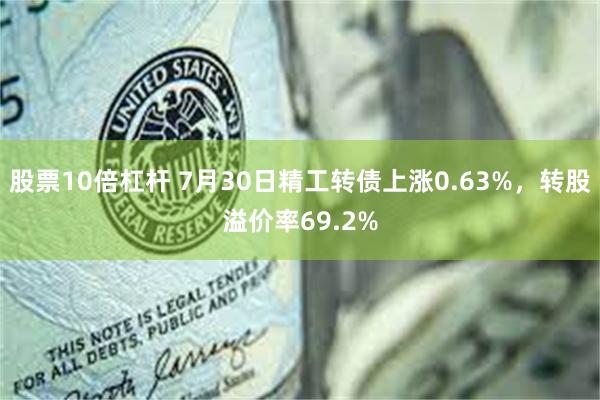 股票10倍杠杆 7月30日精工转债上涨0.63%，转股溢价率69.2%