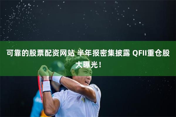 可靠的股票配资网站 半年报密集披露 QFII重仓股大曝光！