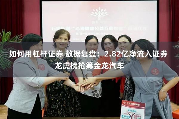 如何用杠杆证券 数据复盘：2.82亿净流入证券 龙虎榜抢筹金龙汽车