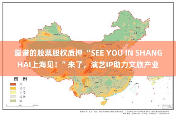 靠谱的股票股权质押 “SEE YOU IN SHANGHAI上海见！”来了，演艺IP助力文旅产业