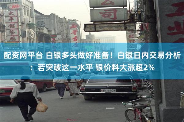 配资网平台 白银多头做好准备！白银日内交易分析：若突破这一水平 银价料大涨超2%