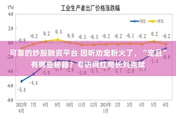 可靠的炒股融资平台 因听劝宠粉火了，“宠且”有哪些秘籍？专访网红局长刘克斌