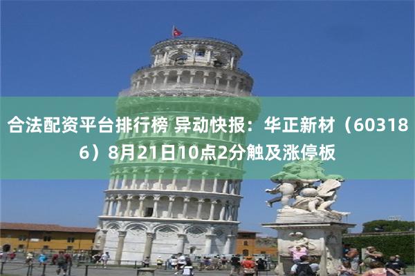 合法配资平台排行榜 异动快报：华正新材（603186）8月21日10点2分触及涨停板