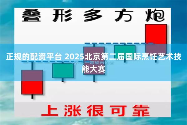 正规的配资平台 2025北京第二届国际烹饪艺术技能大赛