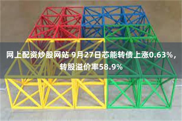 网上配资炒股网站 9月27日芯能转债上涨0.63%，转股溢价率58.9%