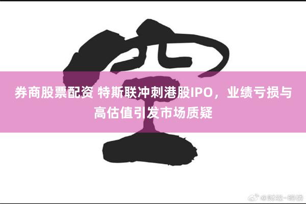 券商股票配资 特斯联冲刺港股IPO，业绩亏损与高估值引发市场质疑