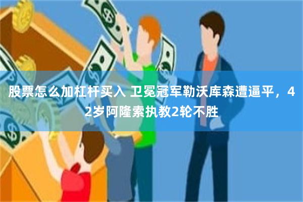 股票怎么加杠杆买入 卫冕冠军勒沃库森遭逼平，42岁阿隆索执教2轮不胜