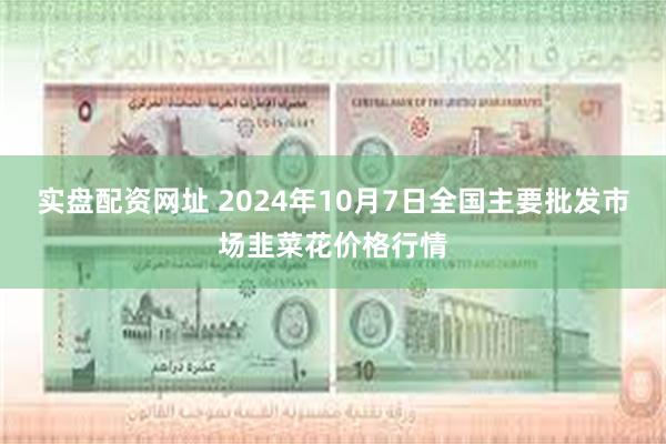 实盘配资网址 2024年10月7日全国主要批发市场韭菜花价格行情