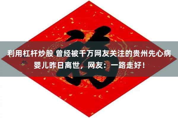 利用杠杆炒股 曾经被千万网友关注的贵州先心病婴儿昨日离世，网友：一路走好！