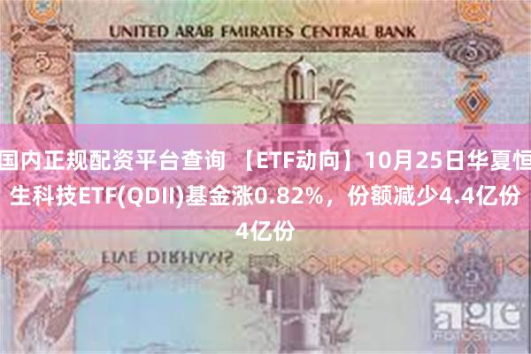 国内正规配资平台查询 【ETF动向】10月25日华夏恒生科技ETF(QDII)基金涨0.82%，份额减少4.4亿份