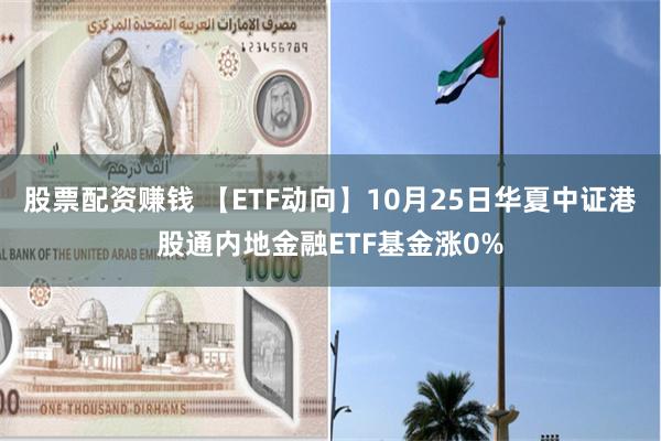 股票配资赚钱 【ETF动向】10月25日华夏中证港股通内地金融ETF基金涨0%