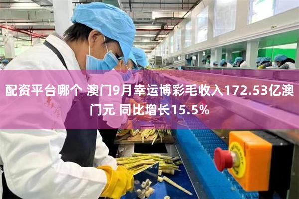 配资平台哪个 澳门9月幸运博彩毛收入172.53亿澳门元 同比增长15.5%