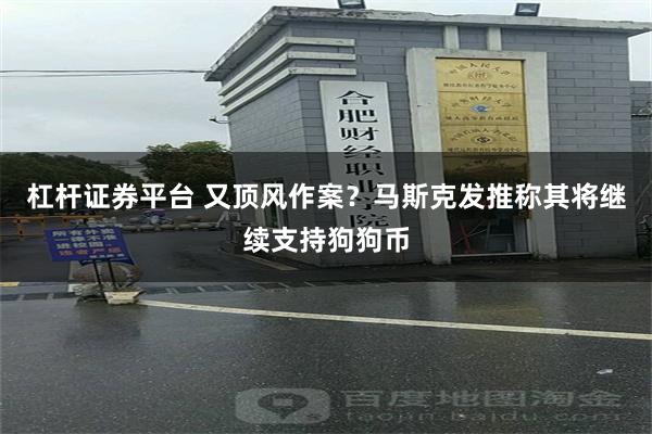 杠杆证券平台 又顶风作案？马斯克发推称其将继续支持狗狗币