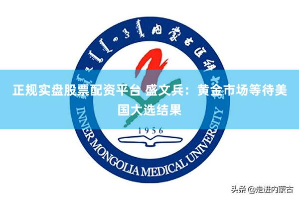 正规实盘股票配资平台 盛文兵：黄金市场等待美国大选结果