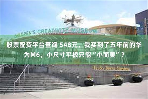 股票配资平台查询 548元，我买到了五年前的华为M6，小尺寸平板只能“小而美”？