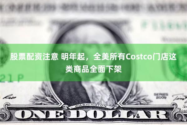 股票配资注意 明年起，全美所有Costco门店这类商品全面下架