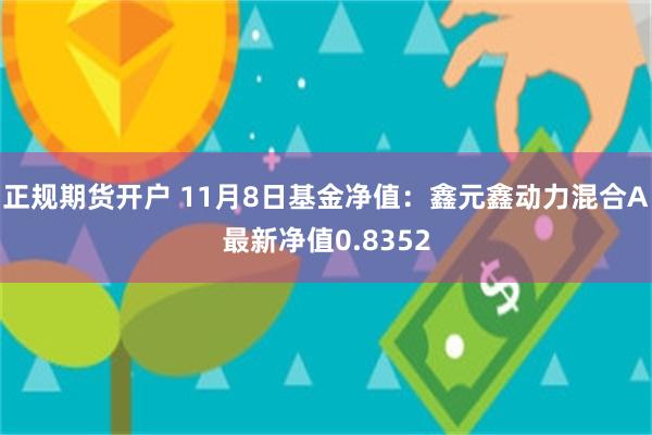 正规期货开户 11月8日基金净值：鑫元鑫动力混合A最新净值0.8352