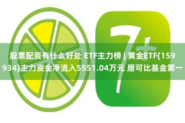 股票配资有什么好处 ETF主力榜 | 黄金ETF(159934)主力资金净流入5551.04万元 居可比基金第一