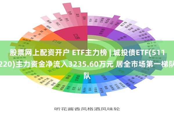 股票网上配资开户 ETF主力榜 | 城投债ETF(511220)主力资金净流入3235.60万元 居全市场第一梯队