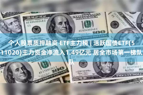 个人股票质押融资 ETF主力榜 | 活跃国债ETF(511020)主力资金净流入1.49亿元 居全市场第一梯队