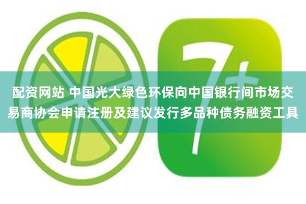 配资网站 中国光大绿色环保向中国银行间市场交易商协会申请注册及建议发行多品种债务融资工具