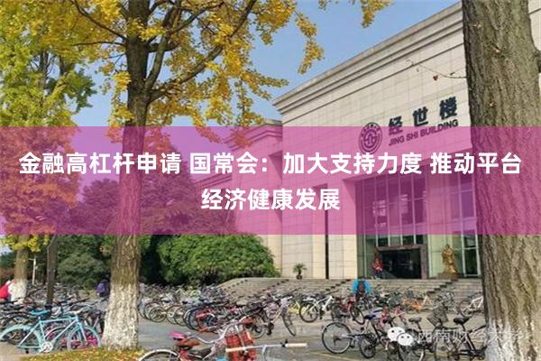 金融高杠杆申请 国常会：加大支持力度 推动平台经济健康发展