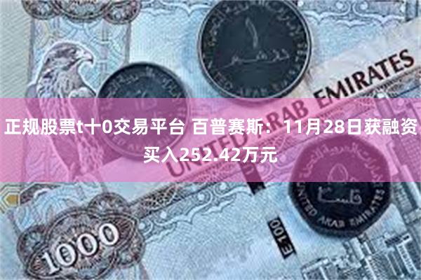 正规股票t十0交易平台 百普赛斯：11月28日获融资买入252.42万元