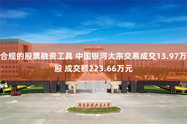 合规的股票融资工具 中国银河大宗交易成交13.97万股 成交额223.66万元