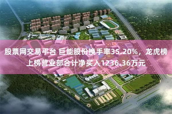 股票网交易平台 巨能股份换手率35.20%，龙虎榜上榜营业部合计净买入1236.36万元