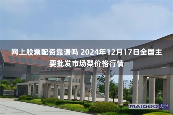 网上股票配资靠谱吗 2024年12月17日全国主要批发市场梨价格行情