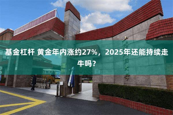 基金杠杆 黄金年内涨约27%，2025年还能持续走牛吗？