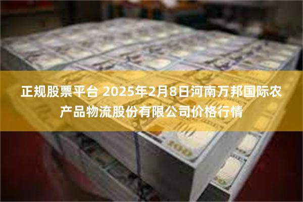 正规股票平台 2025年2月8日河南万邦国际农产品物流股份有限公司价格行情