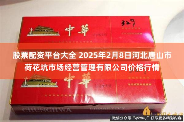 股票配资平台大全 2025年2月8日河北唐山市荷花坑市场经营管理有限公司价格行情