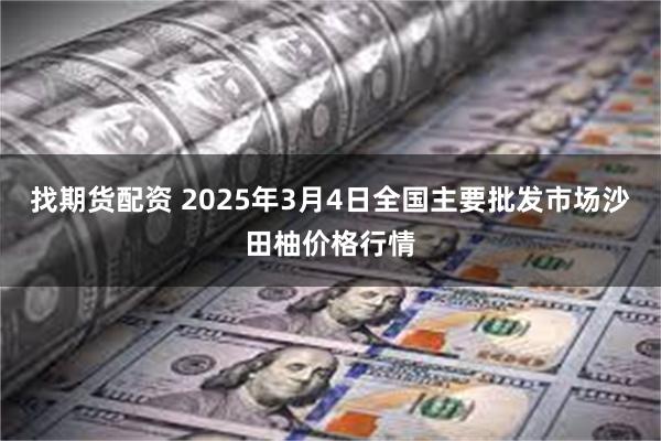 找期货配资 2025年3月4日全国主要批发市场沙田柚价格行情